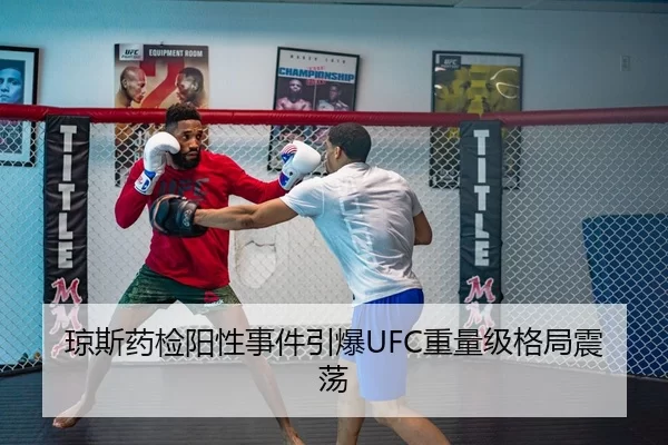 琼斯药检阳性事件引爆UFC重量级格局震荡