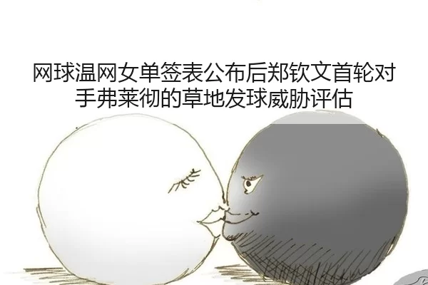 网球温网女单签表公布后郑钦文首轮对手弗莱彻的草地发球威胁评估
