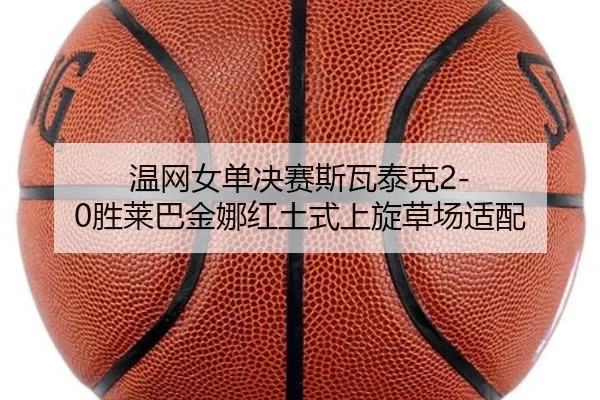 温网女单决赛斯瓦泰克2-0胜莱巴金娜红土式上旋草场适配